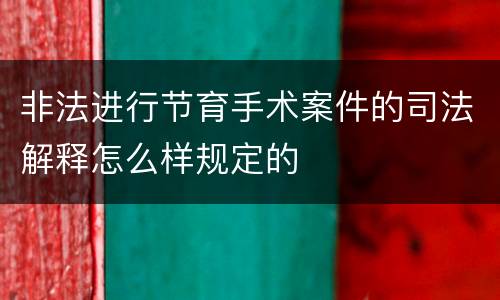 非法进行节育手术案件的司法解释怎么样规定的