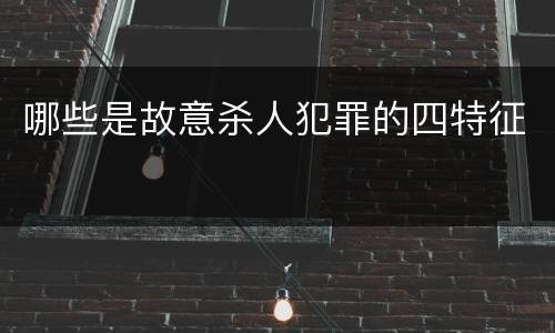 哪些是故意杀人犯罪的四特征