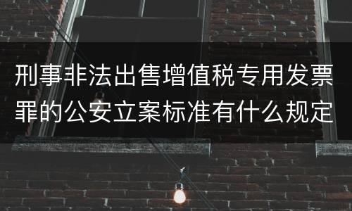 刑事非法出售增值税专用发票罪的公安立案标准有什么规定