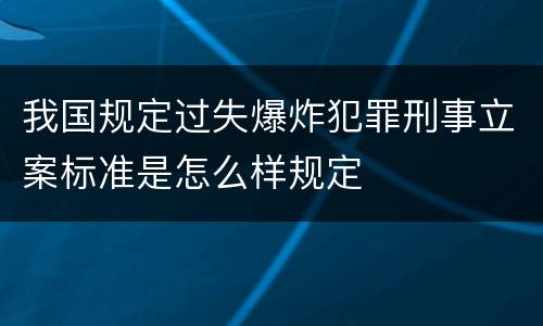 我国规定过失爆炸犯罪刑事立案标准是怎么样规定