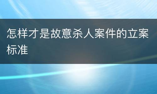 怎样才是故意杀人案件的立案标准