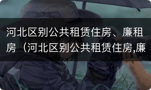 河北区别公共租赁住房、廉租房（河北区别公共租赁住房,廉租房）