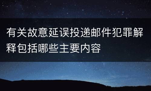 有关故意延误投递邮件犯罪解释包括哪些主要内容