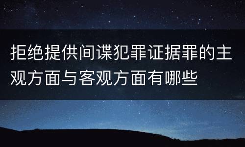 拒绝提供间谍犯罪证据罪的主观方面与客观方面有哪些