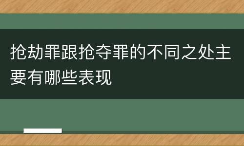 抢劫罪跟抢夺罪的不同之处主要有哪些表现