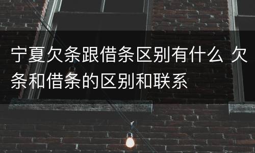 宁夏欠条跟借条区别有什么 欠条和借条的区别和联系