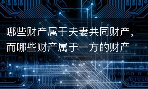 哪些财产属于夫妻共同财产，而哪些财产属于一方的财产