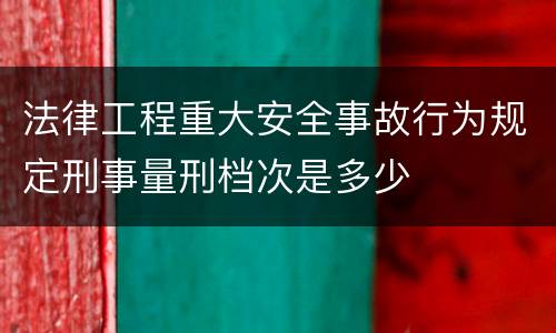 法律工程重大安全事故行为规定刑事量刑档次是多少