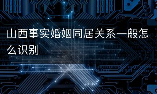 山西事实婚姻同居关系一般怎么识别