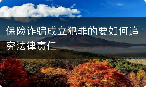 保险诈骗成立犯罪的要如何追究法律责任
