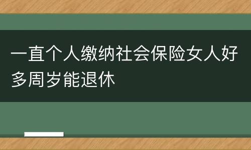 一直个人缴纳社会保险女人好多周岁能退休
