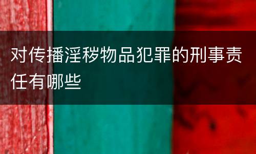 对传播淫秽物品犯罪的刑事责任有哪些