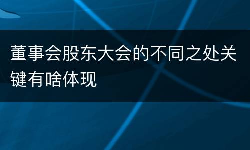 董事会股东大会的不同之处关键有啥体现