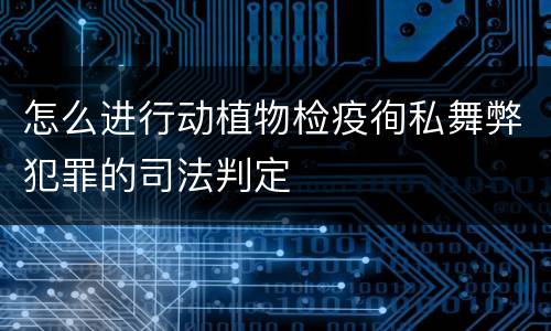 怎么进行动植物检疫徇私舞弊犯罪的司法判定