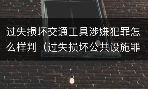 过失损坏交通工具涉嫌犯罪怎么样判（过失损坏公共设施罪）