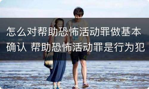 怎么对帮助恐怖活动罪做基本确认 帮助恐怖活动罪是行为犯吗