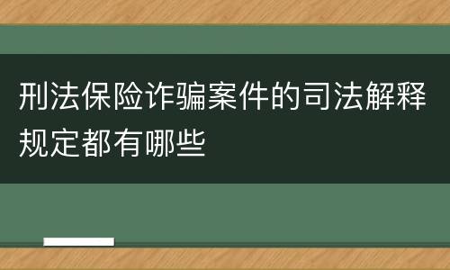 刑法保险诈骗案件的司法解释规定都有哪些