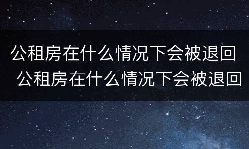 公租房在什么情况下会被退回 公租房在什么情况下会被退回房子