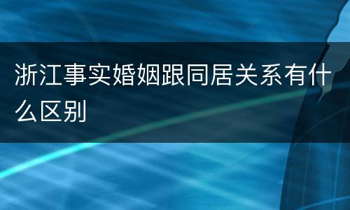 浙江事实婚姻跟同居关系有什么区别
