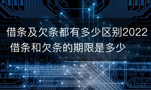 借条及欠条都有多少区别2022 借条和欠条的期限是多少