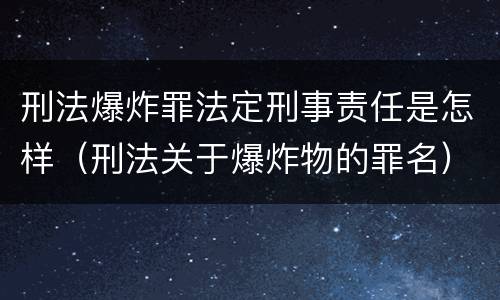 刑法爆炸罪法定刑事责任是怎样（刑法关于爆炸物的罪名）