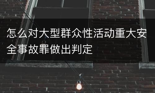 怎么对大型群众性活动重大安全事故罪做出判定