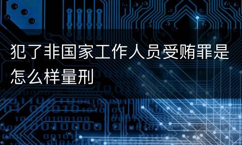 犯了非国家工作人员受贿罪是怎么样量刑