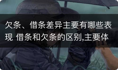 欠条、借条差异主要有哪些表现 借条和欠条的区别,主要体现在哪些方面?