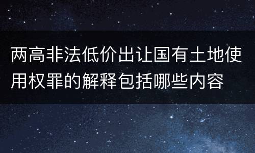 两高非法低价出让国有土地使用权罪的解释包括哪些内容
