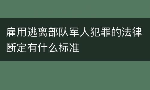 雇用逃离部队军人犯罪的法律断定有什么标准