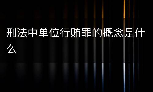 刑法中单位行贿罪的概念是什么