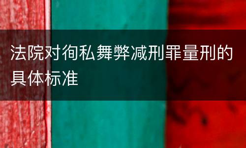 法院对徇私舞弊减刑罪量刑的具体标准