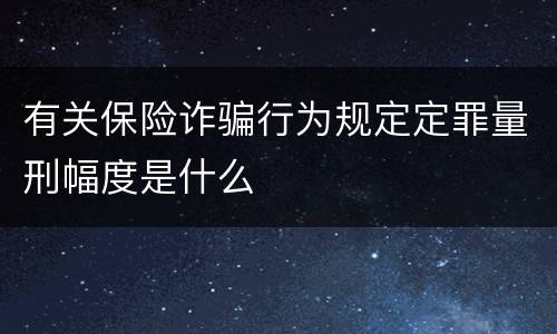 有关保险诈骗行为规定定罪量刑幅度是什么