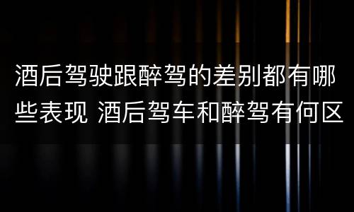 酒后驾驶跟醉驾的差别都有哪些表现 酒后驾车和醉驾有何区别