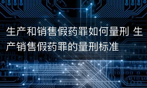 生产和销售假药罪如何量刑 生产销售假药罪的量刑标准