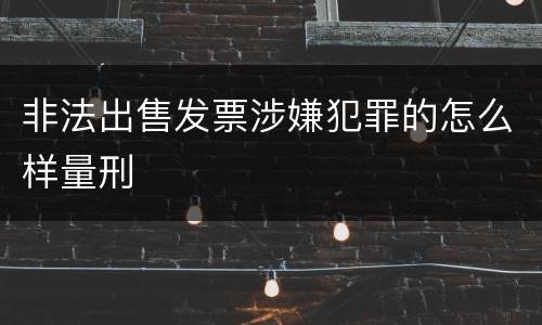 非法出售发票涉嫌犯罪的怎么样量刑