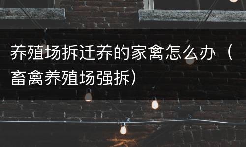 养殖场拆迁养的家禽怎么办（畜禽养殖场强拆）