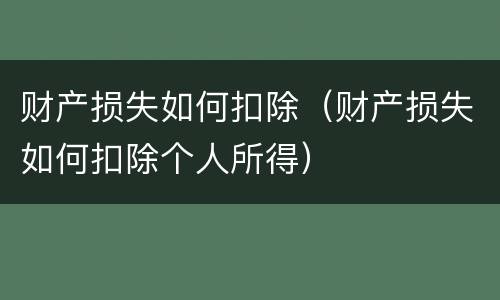 财产损失如何扣除（财产损失如何扣除个人所得）