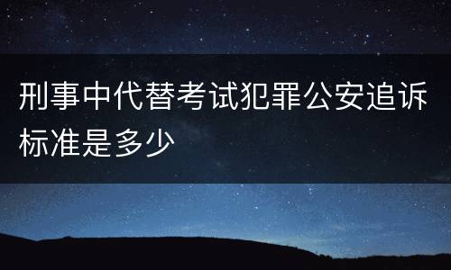 刑事中代替考试犯罪公安追诉标准是多少