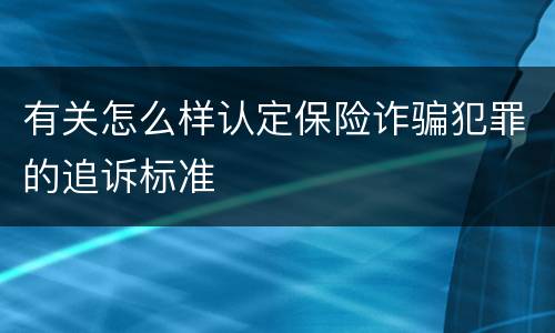 有关怎么样认定保险诈骗犯罪的追诉标准