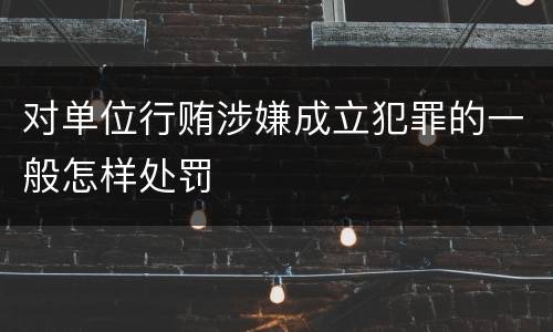 对单位行贿涉嫌成立犯罪的一般怎样处罚