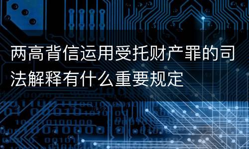 两高背信运用受托财产罪的司法解释有什么重要规定
