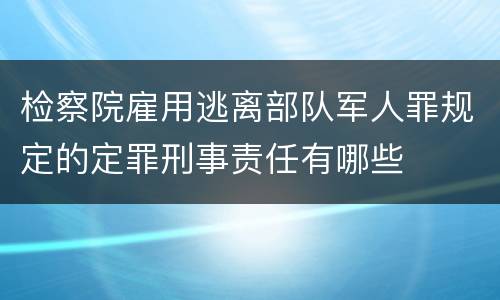 检察院雇用逃离部队军人罪规定的定罪刑事责任有哪些