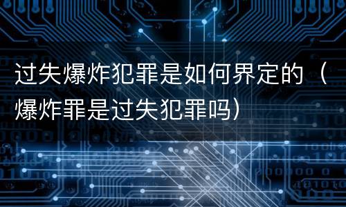 过失爆炸犯罪是如何界定的（爆炸罪是过失犯罪吗）
