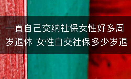 一直自己交纳社保女性好多周岁退休 女性自交社保多少岁退休