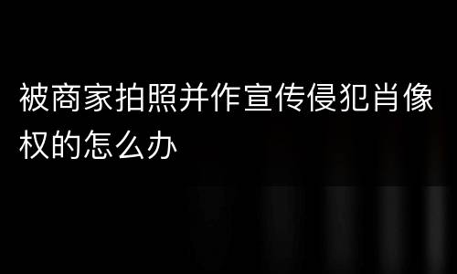 被商家拍照并作宣传侵犯肖像权的怎么办