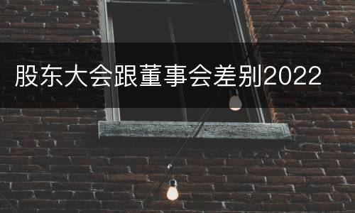 股东大会跟董事会差别2022