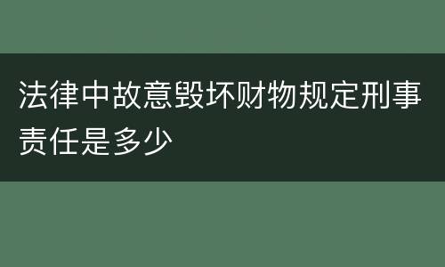 法律中故意毁坏财物规定刑事责任是多少