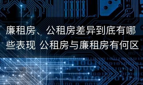 廉租房、公租房差异到底有哪些表现 公租房与廉租房有何区别