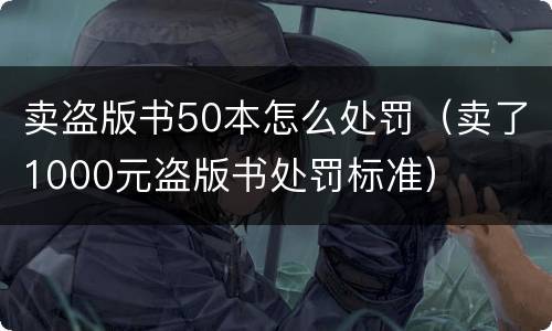卖盗版书50本怎么处罚（卖了1000元盗版书处罚标准）